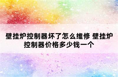 壁挂炉控制器坏了怎么维修 壁挂炉控制器价格多少钱一个